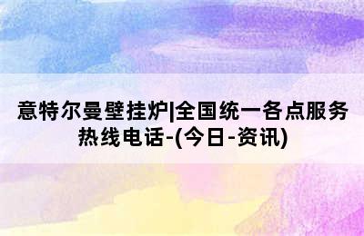 意特尔曼壁挂炉|全国统一各点服务热线电话-(今日-资讯)